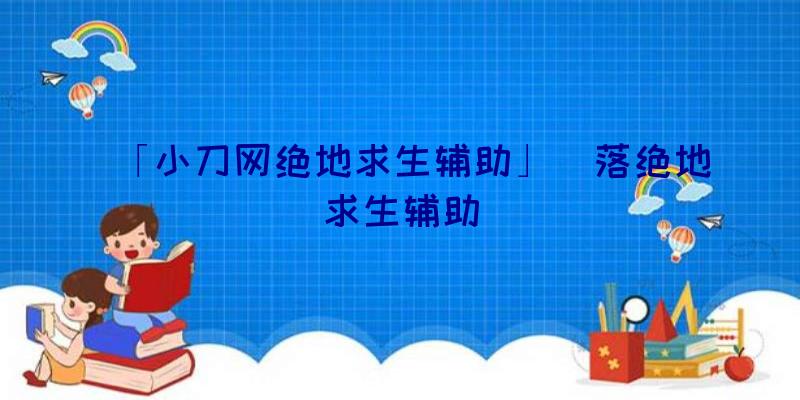 「小刀网绝地求生辅助」|落绝地求生辅助